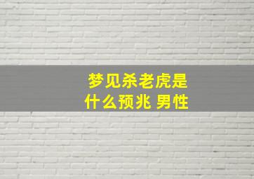 梦见杀老虎是什么预兆 男性